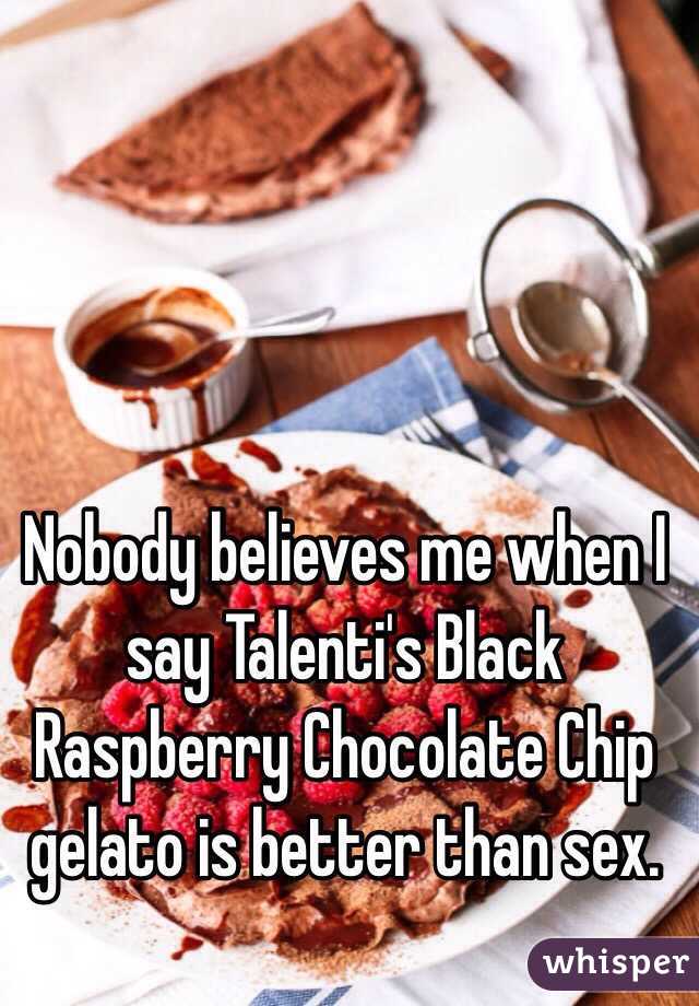 Nobody believes me when I say Talenti's Black Raspberry Chocolate Chip gelato is better than sex.