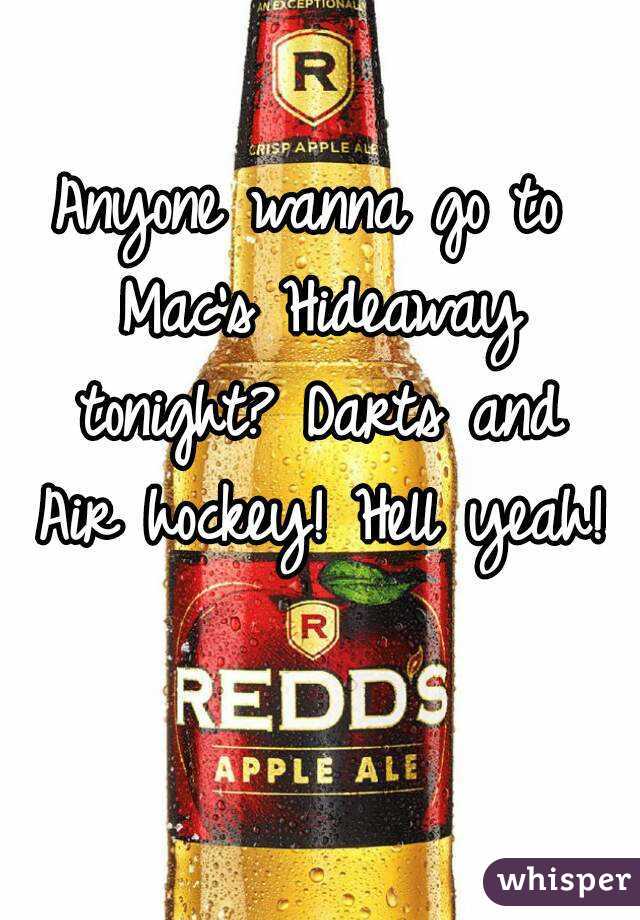 Anyone wanna go to Mac's Hideaway tonight? Darts and Air hockey! Hell yeah!