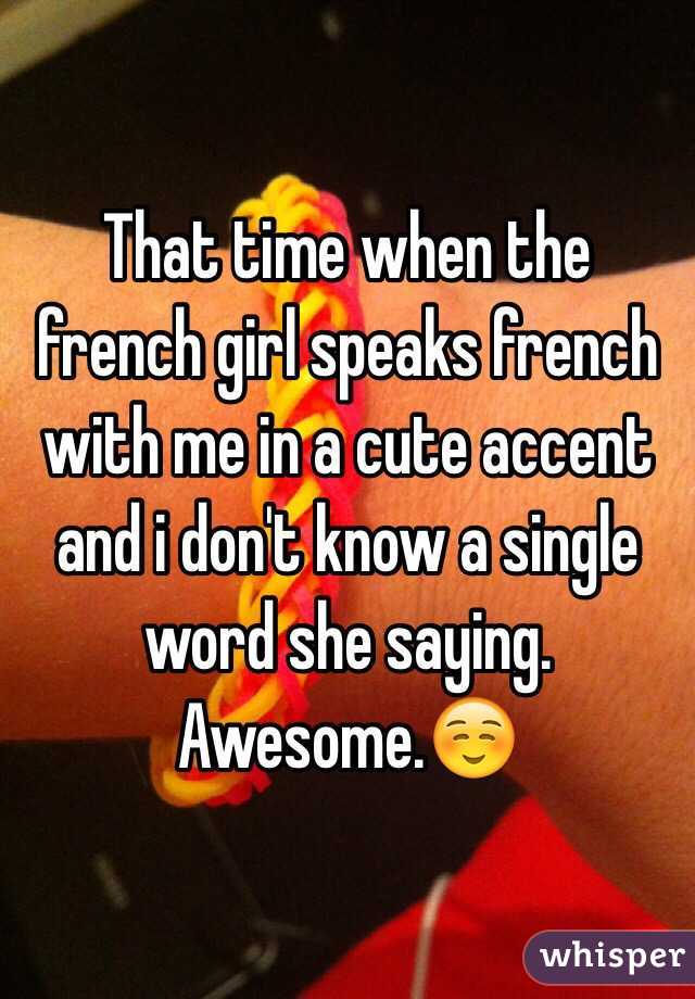 That time when the french girl speaks french with me in a cute accent and i don't know a single word she saying. Awesome.☺️