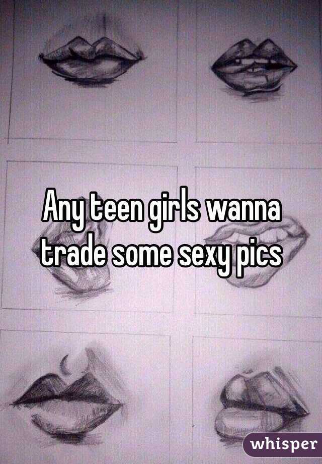 Any teen girls wanna trade some sexy pics