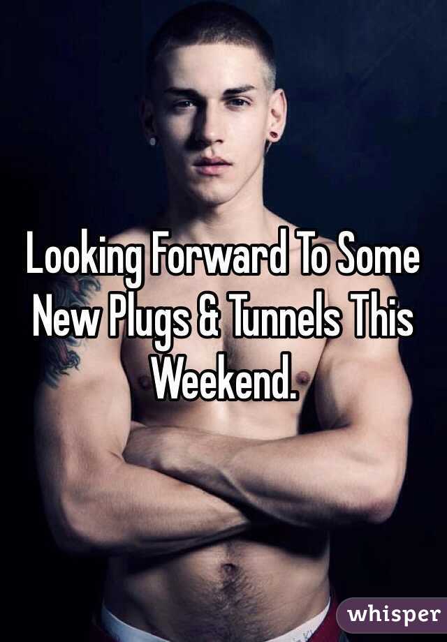 Looking Forward To Some New Plugs & Tunnels This Weekend.