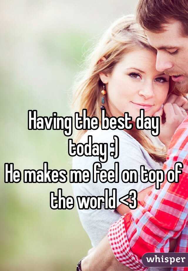 Having the best day today :) 
He makes me feel on top of the world <3