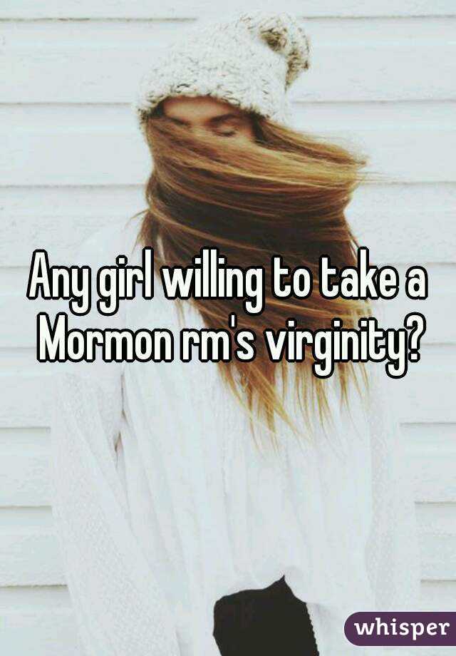 Any girl willing to take a Mormon rm's virginity?