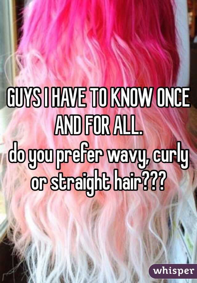 GUYS I HAVE TO KNOW ONCE AND FOR ALL. 
do you prefer wavy, curly or straight hair???