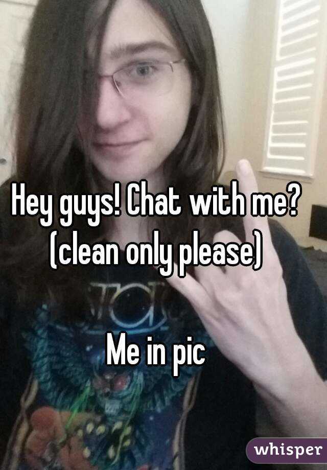 Hey guys! Chat with me? (clean only please) 

Me in pic