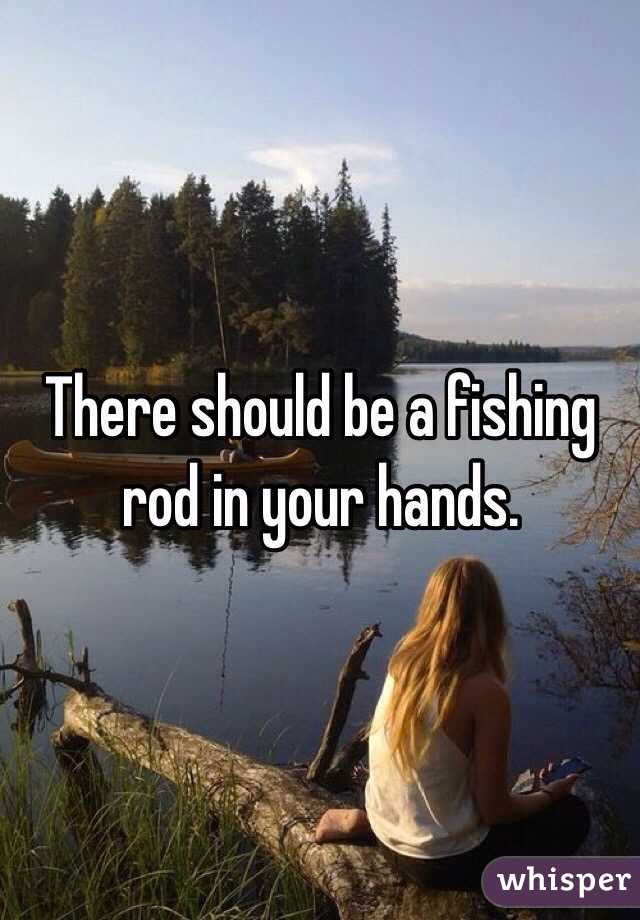 There should be a fishing rod in your hands.