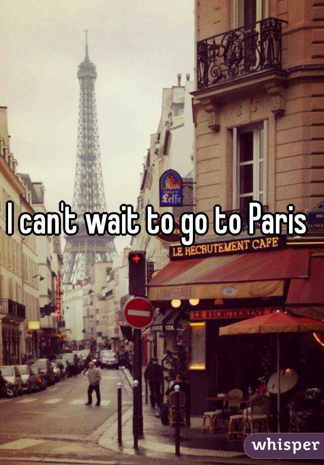 I can't wait to go to Paris 