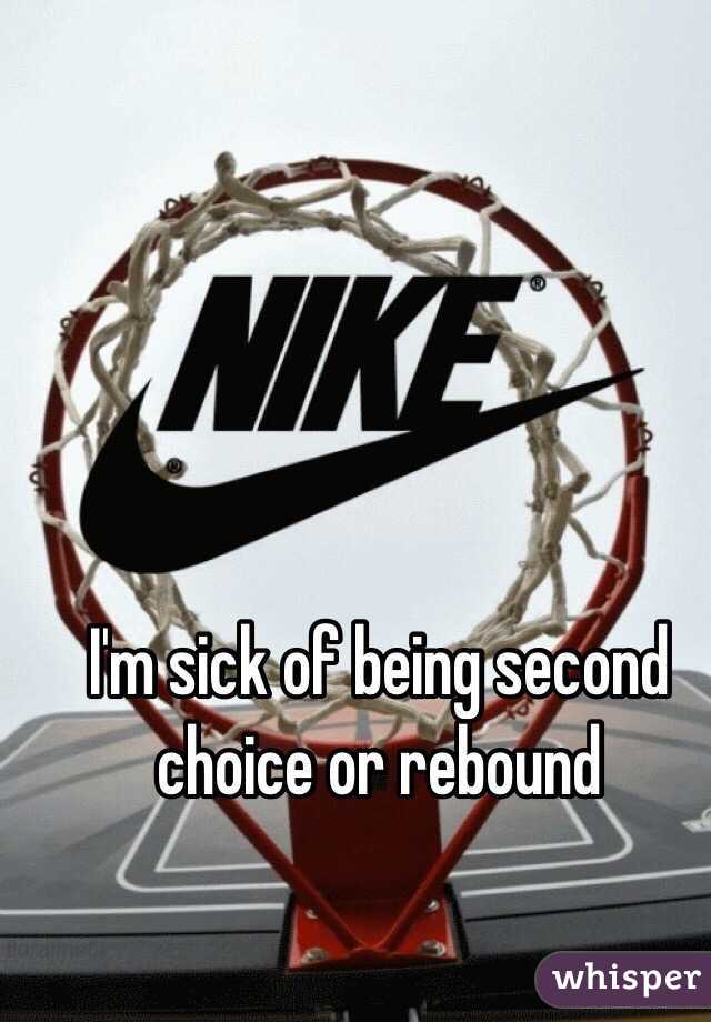 I'm sick of being second choice or rebound
