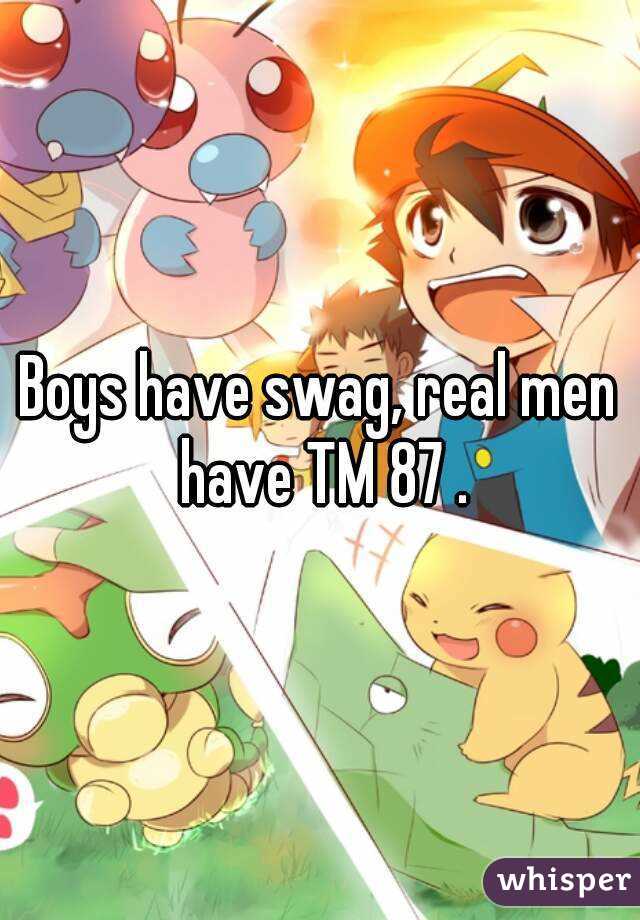 Boys have swag, real men have TM 87 .