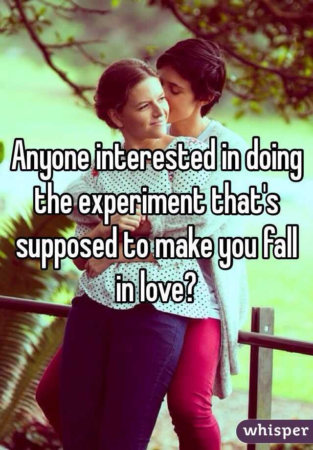  Anyone interested in doing the experiment that's supposed to make you fall in love?