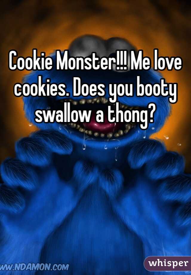 Cookie Monster!!! Me love cookies. Does you booty swallow a thong?