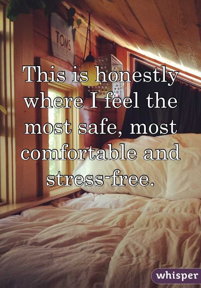 This is honestly where I feel the most safe, most comfortable and stress-free.
