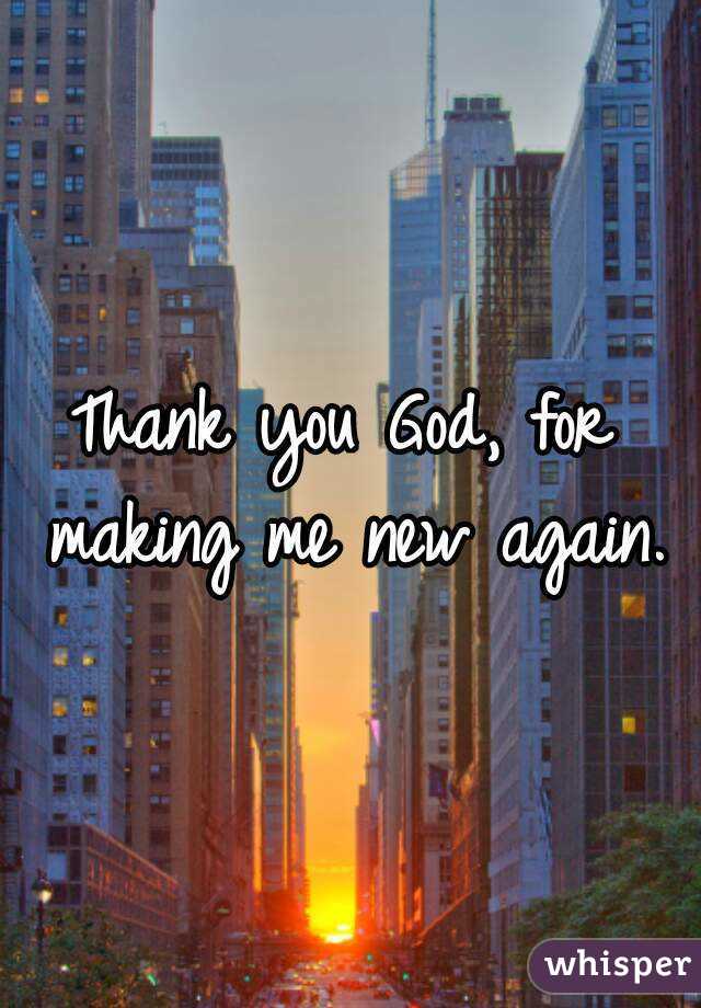 Thank you God, for making me new again. 