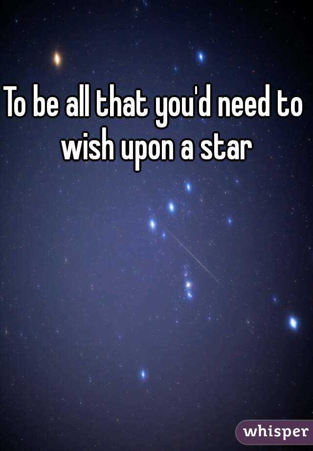 To be all that you'd need to wish upon a star
