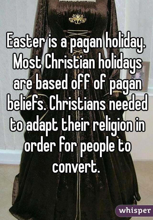 Easter is a pagan holiday. Most Christian holidays are based off of pagan beliefs. Christians needed to adapt their religion in order for people to convert. 
