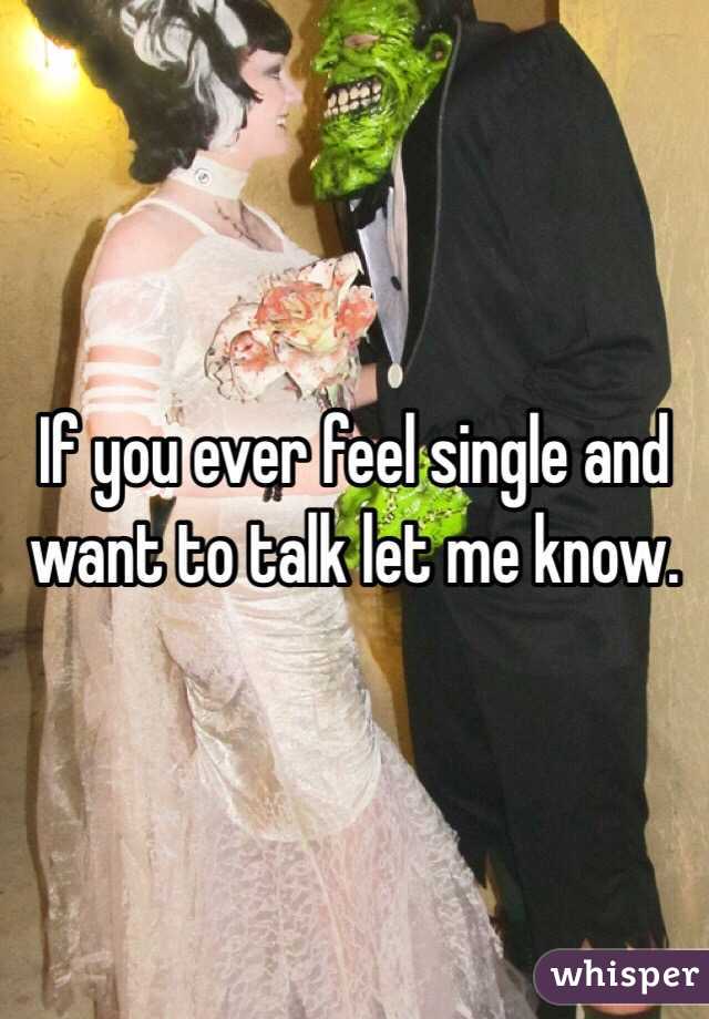 If you ever feel single and want to talk let me know. 
