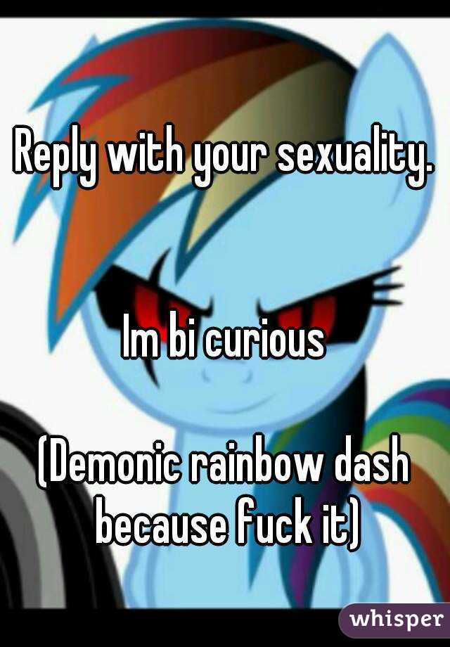 Reply with your sexuality.


Im bi curious

(Demonic rainbow dash because fuck it)