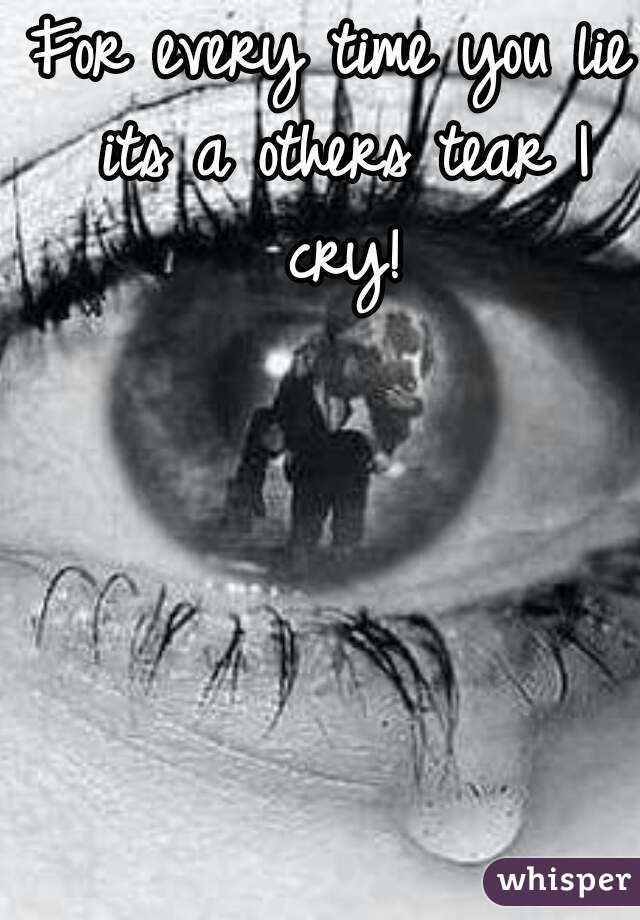 For every time you lie its a others tear I cry!