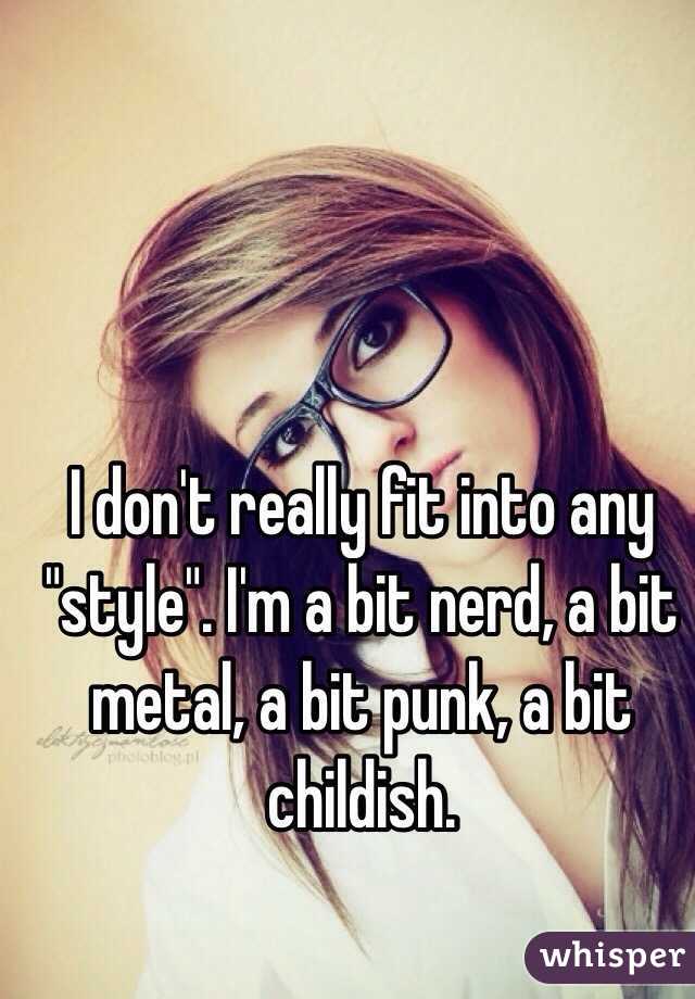 I don't really fit into any "style". I'm a bit nerd, a bit metal, a bit punk, a bit childish. 