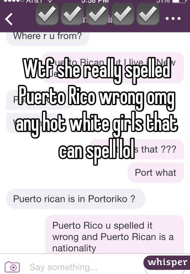 ☑️☑️☑️☑️☑️

Wtf she really spelled Puerto Rico wrong omg any hot white girls that can spell lol 