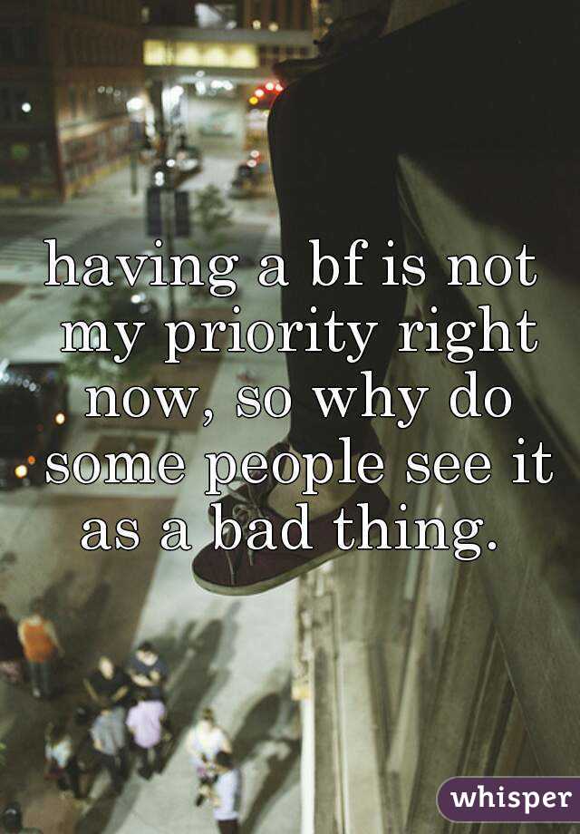 having a bf is not my priority right now, so why do some people see it as a bad thing. 