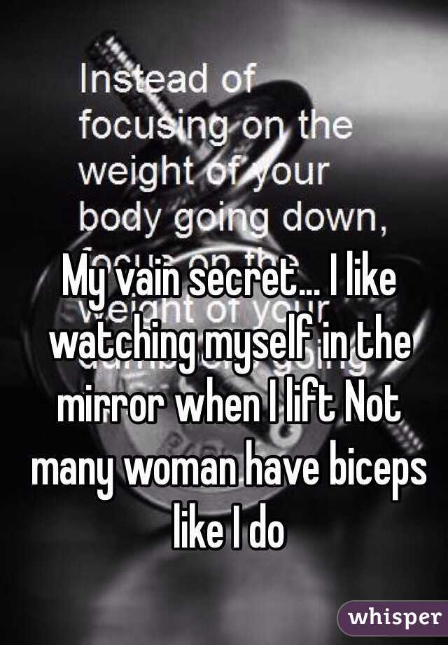 My vain secret... I like watching myself in the mirror when I lift Not many woman have biceps like I do 