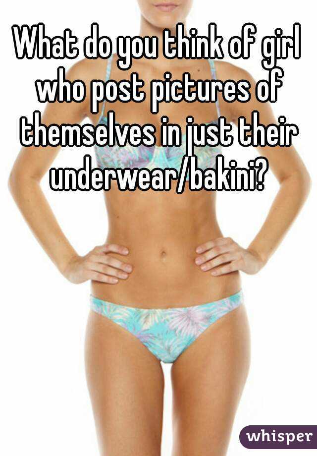 What do you think of girl who post pictures of themselves in just their underwear/bakini?
