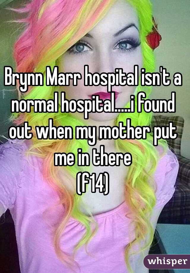 Brynn Marr hospital isn't a normal hospital.....i found out when my mother put me in there
(f14)
