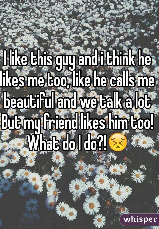I like this guy and i think he likes me too, like he calls me beautiful and we talk a lot
But my friend likes him too!
What do I do?!😣