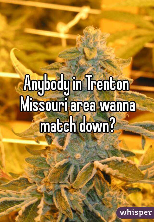 Anybody in Trenton Missouri area wanna match down?
