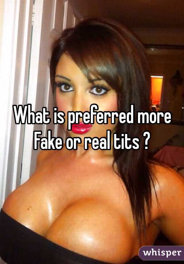 What is preferred more 
Fake or real tits ?