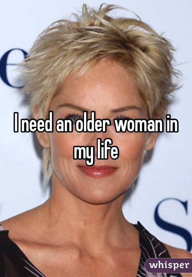 I need an older woman in my life 