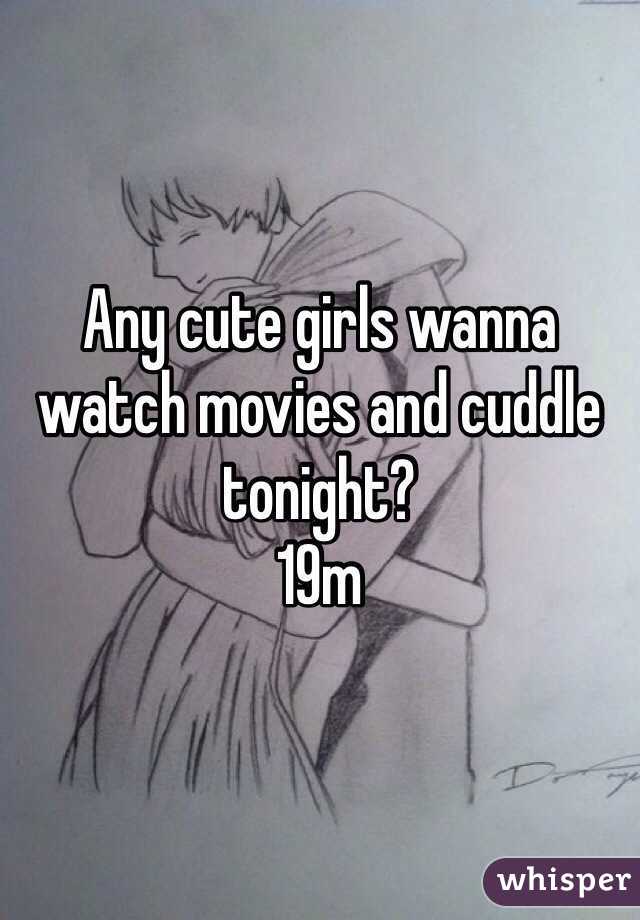 Any cute girls wanna watch movies and cuddle tonight?
19m