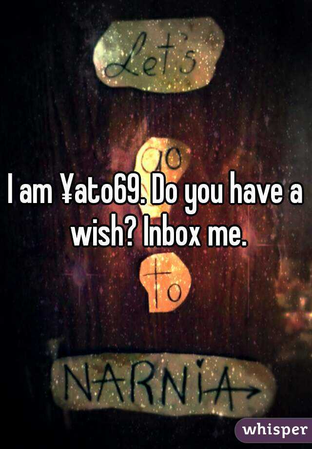 I am ¥ato69. Do you have a wish? Inbox me.