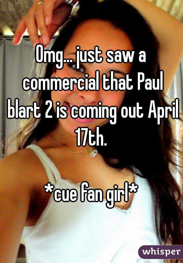 Omg... just saw a commercial that Paul blart 2 is coming out April 17th. 

*cue fan girl*