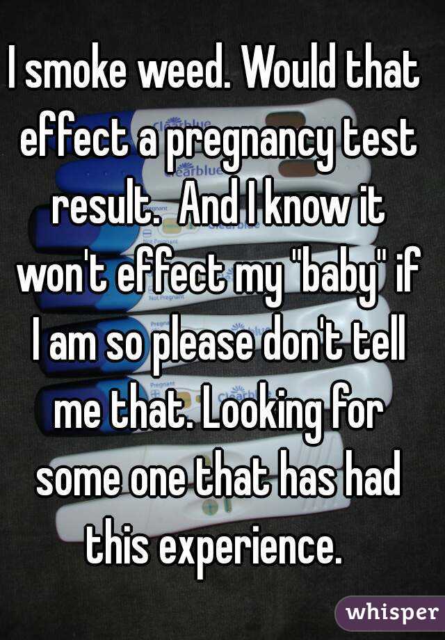 I smoke weed. Would that effect a pregnancy test result.  And I know it won't effect my "baby" if I am so please don't tell me that. Looking for some one that has had this experience. 