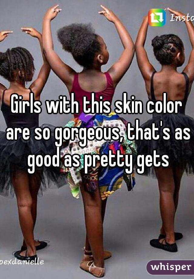 Girls with this skin color are so gorgeous, that's as good as pretty gets