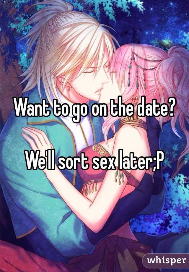 Want to go on the date? 

We'll sort sex later;P