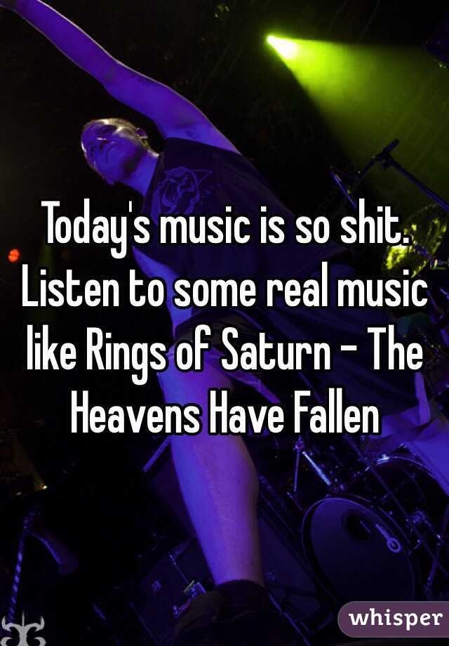 Today's music is so shit. Listen to some real music like Rings of Saturn - The Heavens Have Fallen
