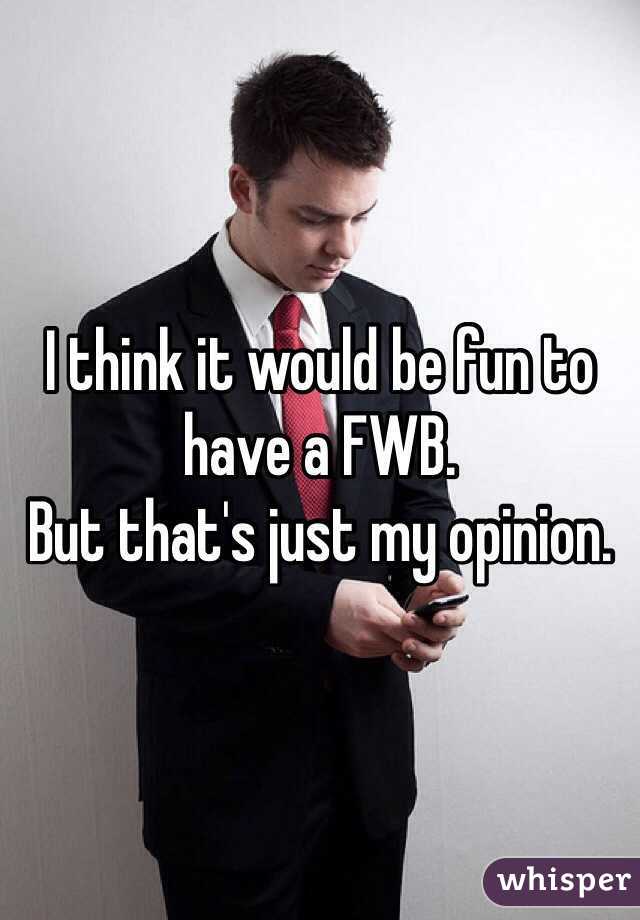 I think it would be fun to have a FWB.
But that's just my opinion.