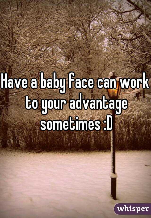 Have a baby face can work to your advantage sometimes :D