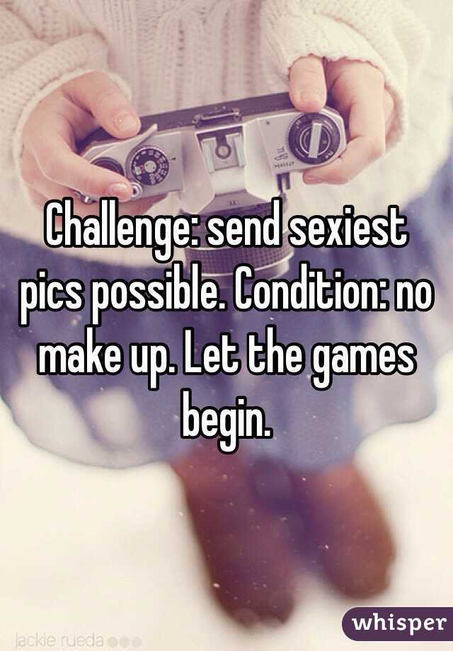 Challenge: send sexiest pics possible. Condition: no make up. Let the games begin. 