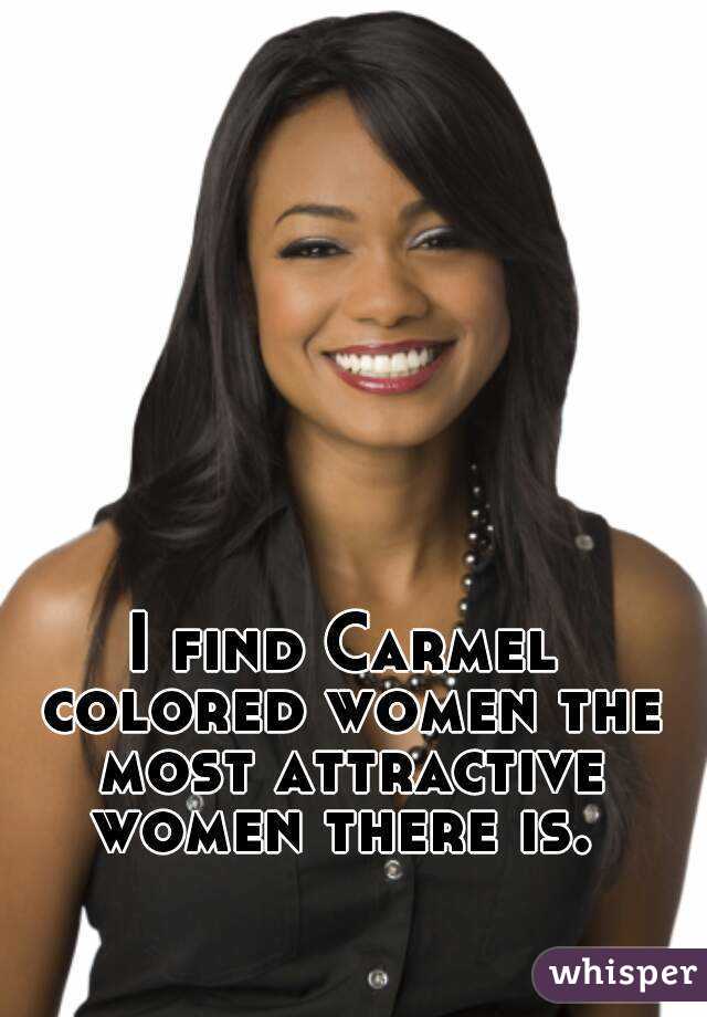 I find Carmel colored women the most attractive women there is. 