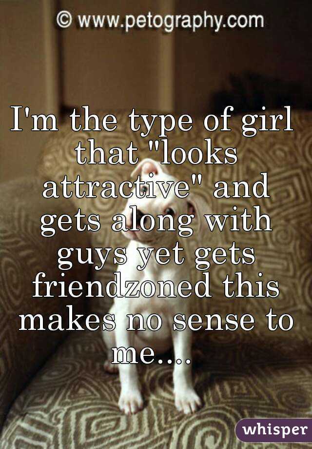 I'm the type of girl that "looks attractive" and gets along with guys yet gets friendzoned this makes no sense to me.... 