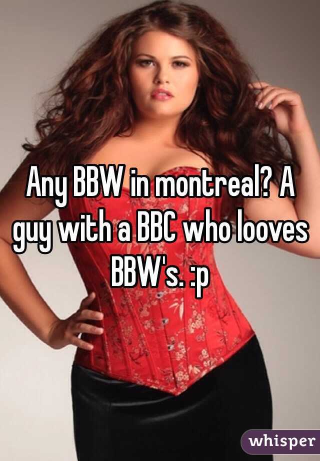 Any BBW in montreal? A guy with a BBC who looves BBW's. :p