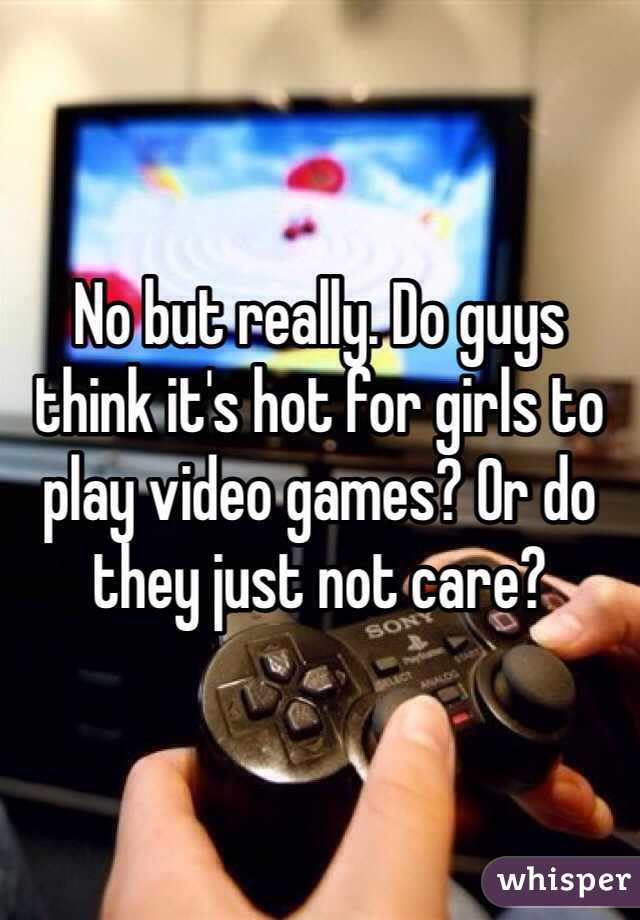 No but really. Do guys think it's hot for girls to play video games? Or do they just not care?