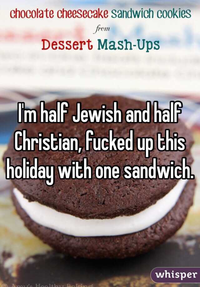 I'm half Jewish and half Christian, fucked up this holiday with one sandwich. 