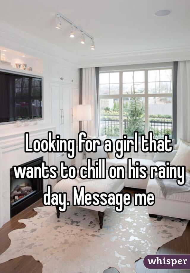 Looking for a girl that wants to chill on his rainy day. Message me
