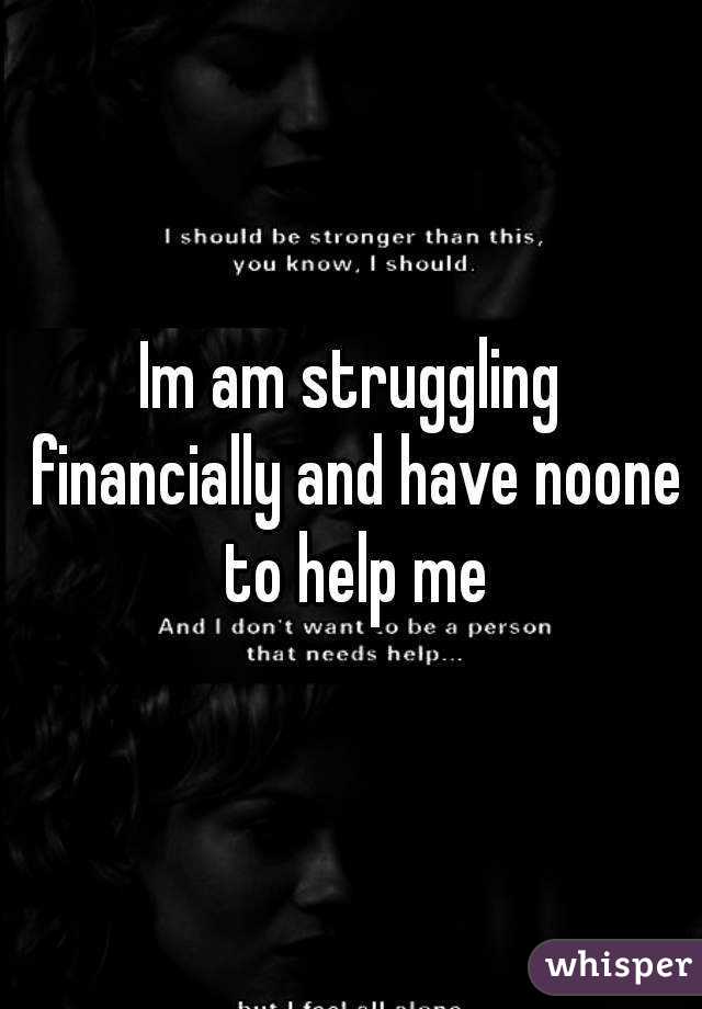 Im am struggling financially and have noone to help me