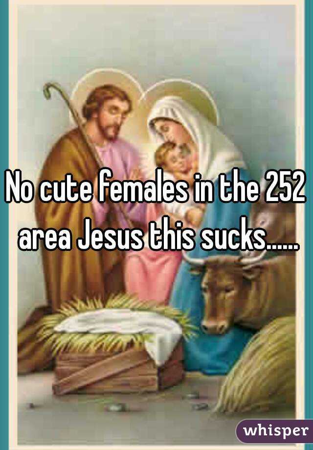 No cute females in the 252 area Jesus this sucks......
